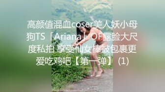 高颜值混血coser美人妖小母狗TS「Ariana」OF露脸大尺度私拍 享受仙女棒被包裹更爱吃鸡吧【第一弹】 (1)