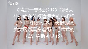 《清凉一夏极品CD》商场大神抄底多位颜值爆表的小姐姐，各种骚T透明内，长腿眼镜美女居然真空逛街，毛茸茸的私处清晰可见 (8)