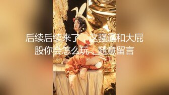 后续后续来了，这骚逼和大屁股你会怎么玩，随意留言