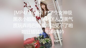 [MP4/ 1.78G] 约了个女神级黑衣小姐姐，身材迷人甜美气质玩弄鸡巴销魂冲动受不了啪啪狂插猛干 嗷啊呻吟