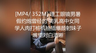 [MP4/ 352M] 理工眼镜男暑假约炮曾经的 美乳高中女同学人肉打桩机抽插爆颜射妹子嘴里对白清晰