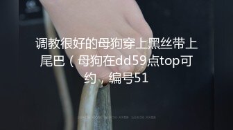 调教很好的母狗穿上黑丝带上尾巴（母狗在dd59点top可约，编号51