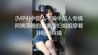 [MP4]中国人不骗中国人专搞阿姨深夜约良家少妇姐姐穿着开档丝袜搞