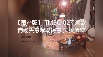 【国产版】[TMBC-027]米欧 情场失意赌场得意 天美传媒