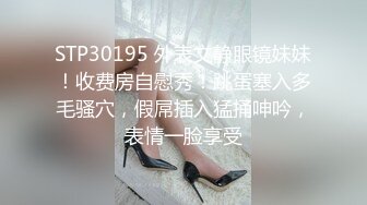 STP30195 外表文静眼镜妹妹！收费房自慰秀！跳蛋塞入多毛骚穴，假屌插入猛捅呻吟，表情一脸享受