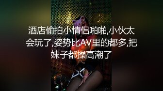 酒店偷拍小情侣啪啪,小伙太会玩了,姿势比AV里的都多,把妹子都操高潮了