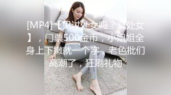 [MP4]【见过处女吗？真处女】，门票500金币，小姐姐全身上下嫩就一个字，老色批们高潮了，狂刷礼物