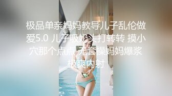 极品单亲妈妈教导儿子乱伦做爱5.0 儿子吸奶头打转转 摸小穴那个点点 无套操妈妈爆浆极爽内射