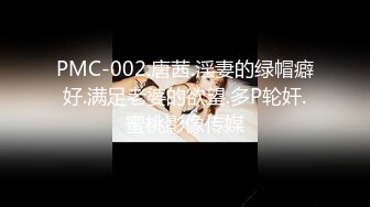 PMC-002.唐茜.淫妻的绿帽癖好.满足老婆的欲望.多P轮奸.蜜桃影像传媒