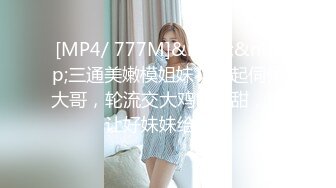 [MP4/ 777M]&nbsp;&nbsp;三通美嫩模姐妹花一起伺候大哥，轮流交大鸡巴甜甜，还让好妹妹给舔逼